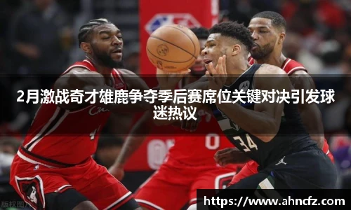 2月激战奇才雄鹿争夺季后赛席位关键对决引发球迷热议