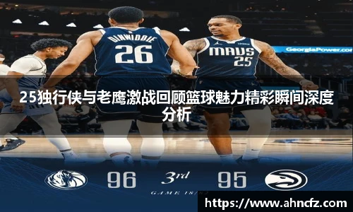25独行侠与老鹰激战回顾篮球魅力精彩瞬间深度分析