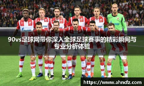 v66体育90vs足球网带你深入全球足球赛事的精彩瞬间与专业分析体验