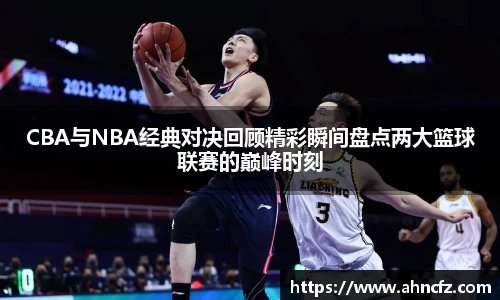 v66体育CBA与NBA经典对决回顾精彩瞬间盘点两大篮球联赛的巅峰时刻