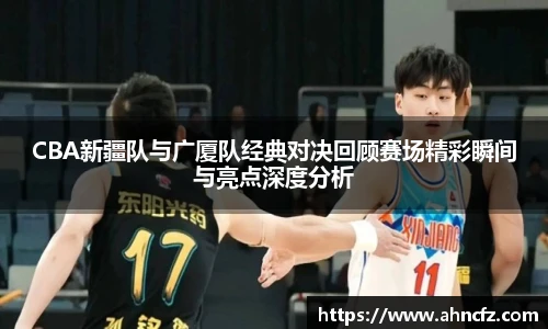 CBA新疆队与广厦队经典对决回顾赛场精彩瞬间与亮点深度分析