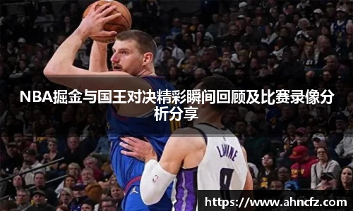 NBA掘金与国王对决精彩瞬间回顾及比赛录像分析分享
