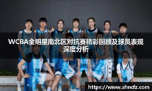 WCBA全明星南北区对抗赛精彩回顾及球员表现深度分析